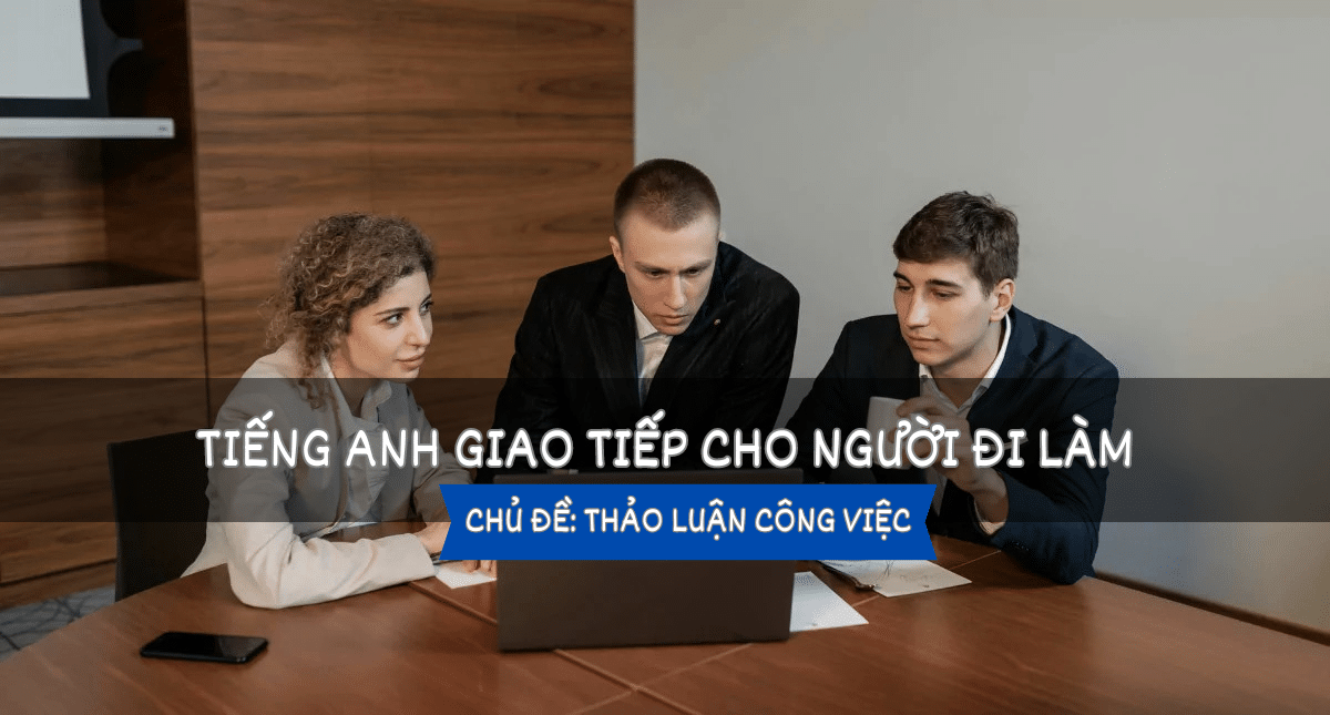 Tiếng Anh giao tiếp cho người đi làm – Bài 3: Thảo luận công việc