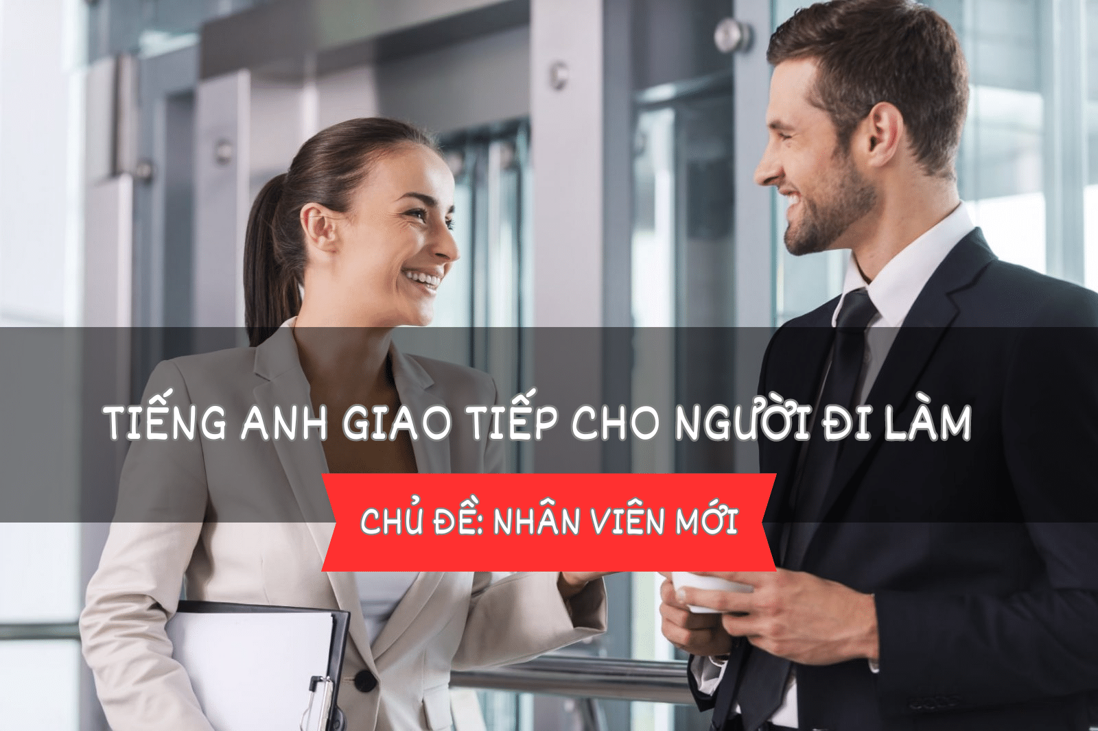 Tiếng Anh giao tiếp cho người đi làm – Bài 7: Nhân viên mới