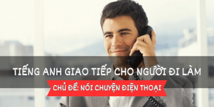 Tiếng Anh giao tiếp cho người đi làm – Bài 2: Nói chuyện điện thoại