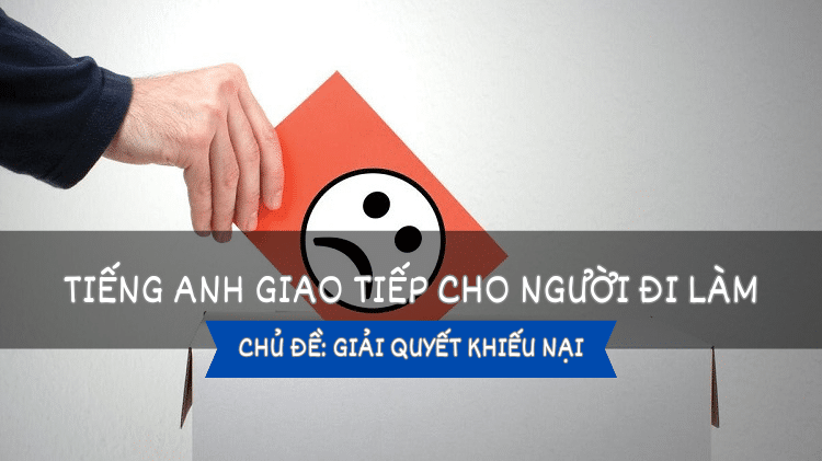 Tiếng Anh giao tiếp cho người đi làm – Bài 15: Giải quyết khiếu nại