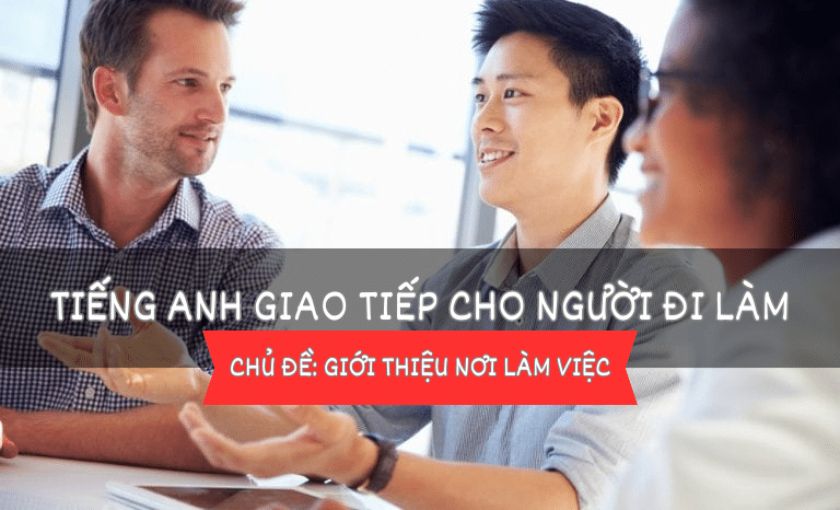 Giao tiếp tiếng Anh cho người đi làm – Bài 32: Giới thiệu nơi làm việc