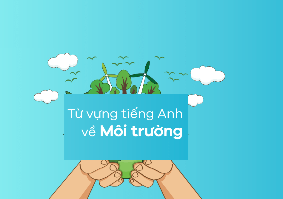 Học từ vựng tiếng Anh theo chủ đề: Môi trường