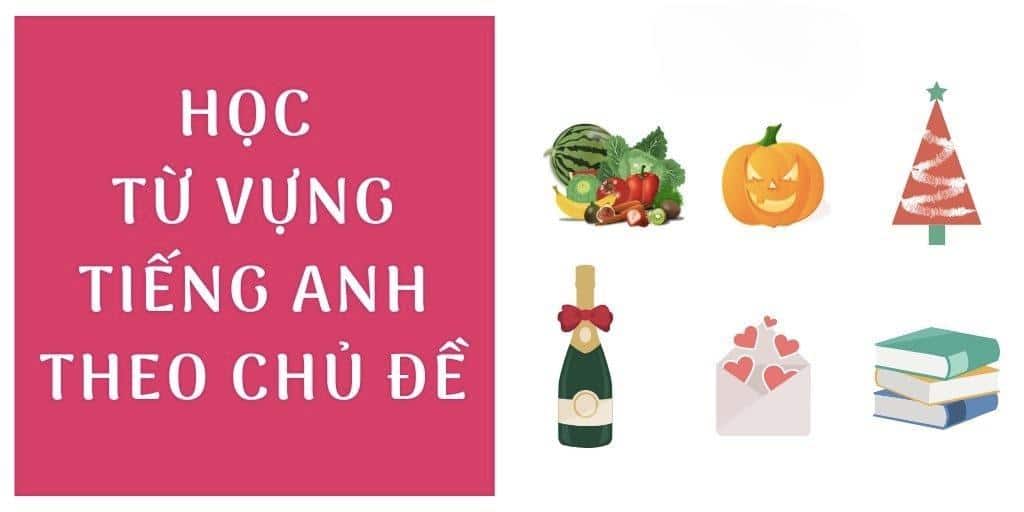 Học từ vựng tiếng Anh giao tiếp theo chủ đề: 50 chủ đề từ vựng thông dụng