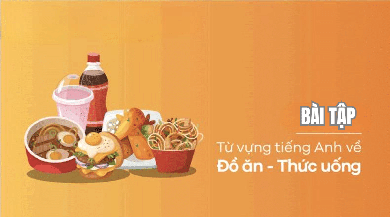 Bài tập từ vựng tiếng Anh về chủ đề đồ ăn và thức uống (có đáp án)