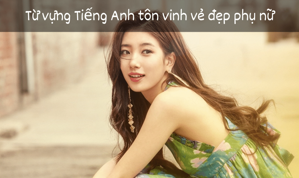 Từ vựng Tiếng Anh tôn vinh vẻ đẹp phụ nữ đặc sắc nhất