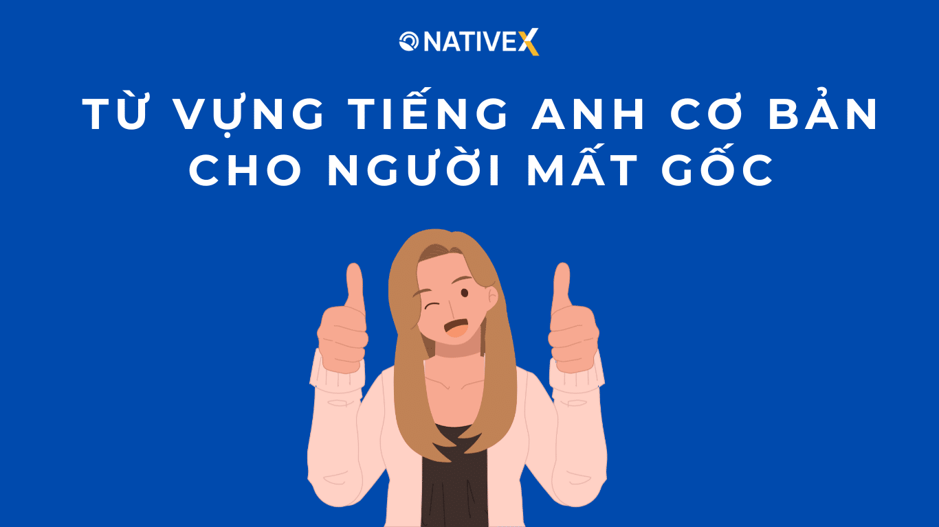 TỪ VỰNG TIẾNG ANH CƠ BẢN CHO NGƯỜI MẤT GỐC