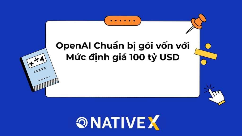 OpenAI Chuẩn bị gọi vốn với mức định giá 100 tỷ USD